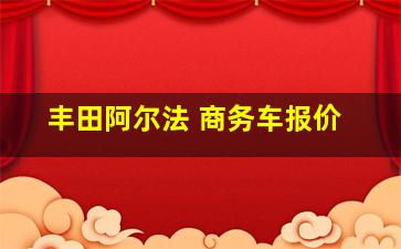 丰田阿尔法 商务车报价